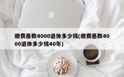 缴费基数4000退休多少钱(缴费基数4000退休多少钱40年)