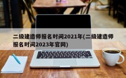 二级建造师报名时间2021年(二级建造师报名时间2023年官网)