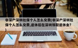 非深户深圳社保个人怎么交费(非深户深圳社保个人怎么交费,退休后在深圳领取退休金?)