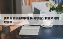 离职后公积金如何提取(离职后公积金如何提取南京)