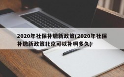 2020年社保补缴新政策(2020年社保补缴新政策北京可以补啊多久)