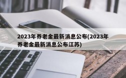 2023年养老金最新消息公布(2023年养老金最新消息公布江苏)