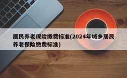 居民养老保险缴费标准(2024年城乡居民养老保险缴费标准)