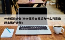 养老保险合并(养老保险合并后为什么只显示原来账户余额)