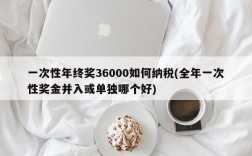 一次性年终奖36000如何纳税(全年一次性奖金并入或单独哪个好)