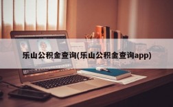 乐山公积金查询(乐山公积金查询app)