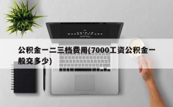 公积金一二三档费用(7000工资公积金一般交多少)