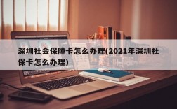 深圳社会保障卡怎么办理(2021年深圳社保卡怎么办理)