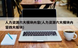 人力资源六大模块内容(人力资源六大模块内容四大板块)