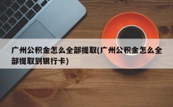 广州公积金怎么全部提取(广州公积金怎么全部提取到银行卡)