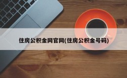 住房公积金网官网(住房公积金号码)