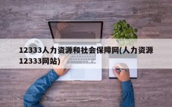 12333人力资源和社会保障网(人力资源12333网站)