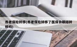 养老保险转移(养老保险转移了医保会跟随转移吗)