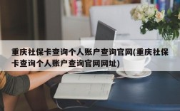 重庆社保卡查询个人账户查询官网(重庆社保卡查询个人账户查询官网网址)