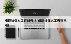 成都社保人工在线咨询(成都社保人工咨询电话)