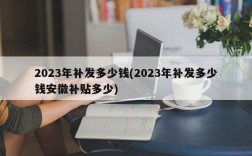 2023年补发多少钱(2023年补发多少钱安徽补贴多少)