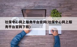 社保中心网上服务平台官网(社保中心网上服务平台官网下载)