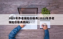 2022年养老保险价格表(2022年养老保险价格表四川)