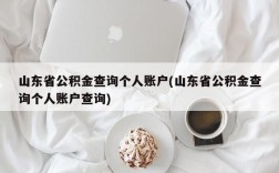 山东省公积金查询个人账户(山东省公积金查询个人账户查询)