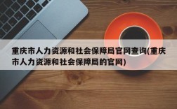 重庆市人力资源和社会保障局官网查询(重庆市人力资源和社会保障局的官网)