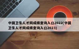 中国卫生人才网成绩查询入口2022(中国卫生人才网成绩查询入口2023)