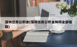 深圳住房公积金(深圳住房公积金如何全部提取)