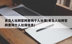 青岛人社网官网查询个人社保(青岛人社网官网查询个人社保信息)