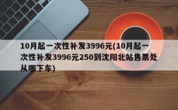 10月起一次性补发3996元(10月起一次性补发3996元250到沈阳北站售票处从哪下车)