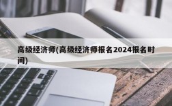 高级经济师(高级经济师报名2024报名时间)