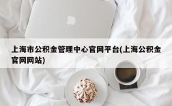 上海市公积金管理中心官网平台(上海公积金官网网站)