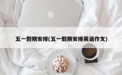 五一假期安排(五一假期安排英语作文)