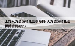 上饶人力资源和社会保障网(人力资源和社会保障官网app)