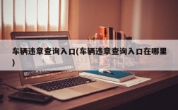 车辆违章查询入口(车辆违章查询入口在哪里)