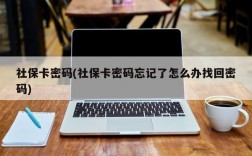 社保卡密码(社保卡密码忘记了怎么办找回密码)