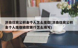 济南住房公积金个人怎么提取(济南住房公积金个人提取收款银行怎么填写)