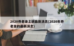 2020养老金上调最新消息(2020年养老金的最新消息)