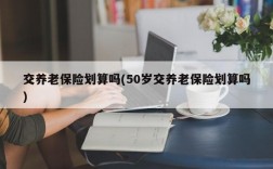 交养老保险划算吗(50岁交养老保险划算吗)