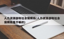 人力资源部和社会保障局(人力资源部和社会保障局是干嘛的)