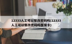 12333人工可以帮改密码吗(12333人工可以帮改密码吗医保卡)