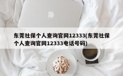 东莞社保个人查询官网12333(东莞社保个人查询官网12333电话号码)