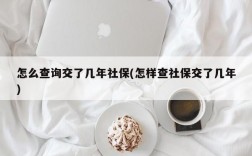 怎么查询交了几年社保(怎样查社保交了几年)