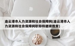 连云港市人力资源和社会保障网(连云港市人力资源和社会保障网职称和继续教育)