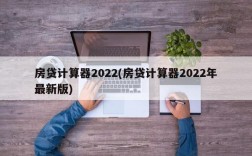 房贷计算器2022(房贷计算器2022年最新版)