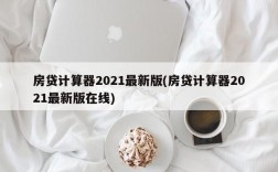 房贷计算器2021最新版(房贷计算器2021最新版在线)