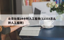 北京社保24小时人工服务(12333怎么转人工服务)