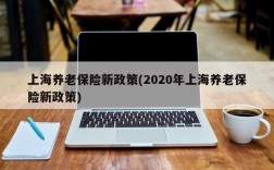 上海养老保险新政策(2020年上海养老保险新政策)