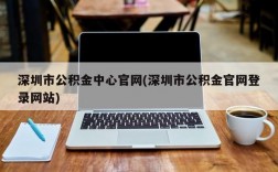 深圳市公积金中心官网(深圳市公积金官网登录网站)