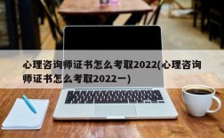 心理咨询师证书怎么考取2022(心理咨询师证书怎么考取2022一)