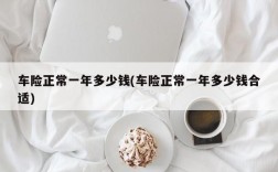 车险正常一年多少钱(车险正常一年多少钱合适)