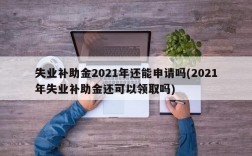 失业补助金2021年还能申请吗(2021年失业补助金还可以领取吗)